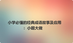 小学必懂的经典成语故事及应用：小题大做