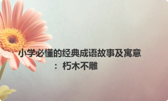 小学必懂的经典成语故事及寓意：朽木不雕