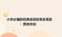 小学必懂的经典成语故事及寓意：携老扶幼
