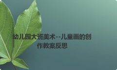 幼儿园大班美术--儿童画的创作教案反思