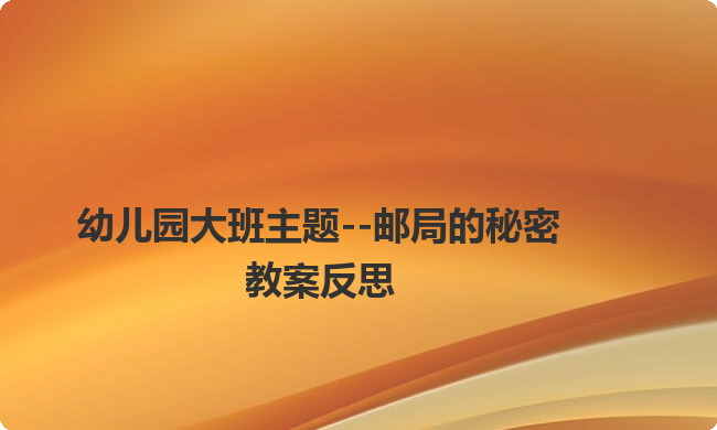 幼儿园大班主题--邮局的秘密教案反思
