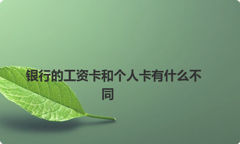 银行的工资卡和个人卡有什么不同