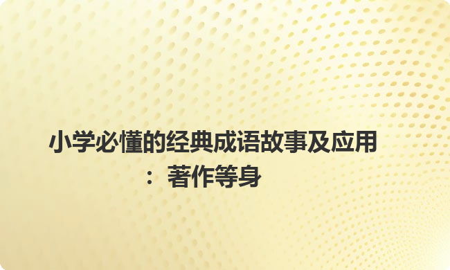 小学必懂的经典成语故事及应用：著作等身