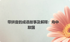 带拼音的成语故事及解释：舟中敌国