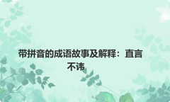 带拼音的成语故事及解释：直言不讳