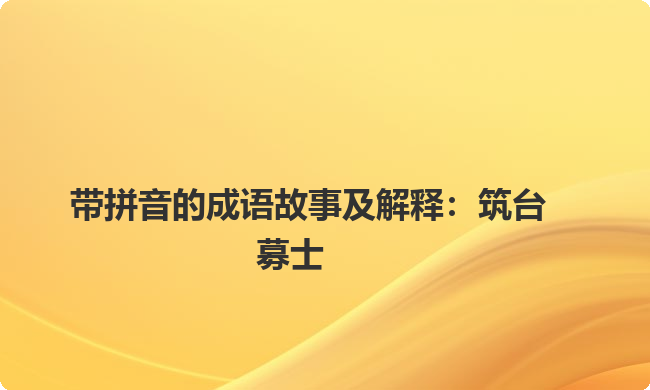 带拼音的成语故事及解释：筑台募士
