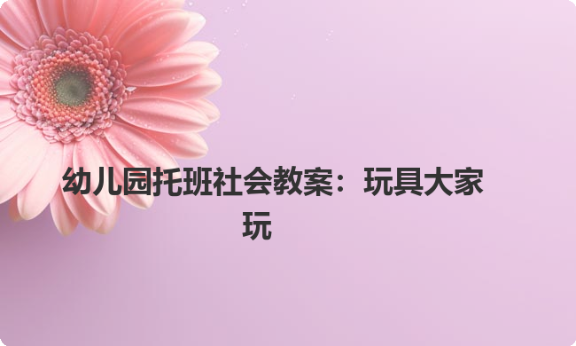 幼儿园托班社会教案：玩具大家玩