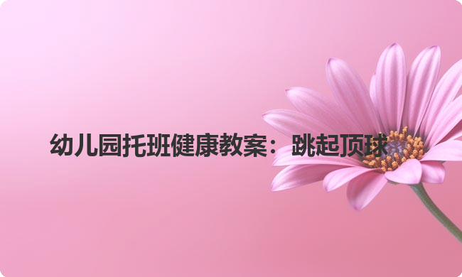 幼儿园托班健康教案：跳起顶球
