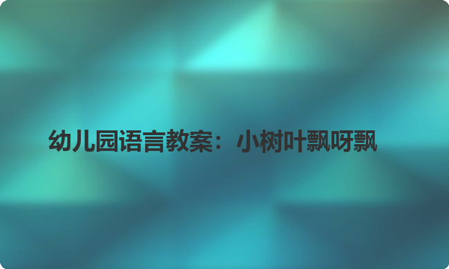 幼儿园语言教案：小树叶飘呀飘