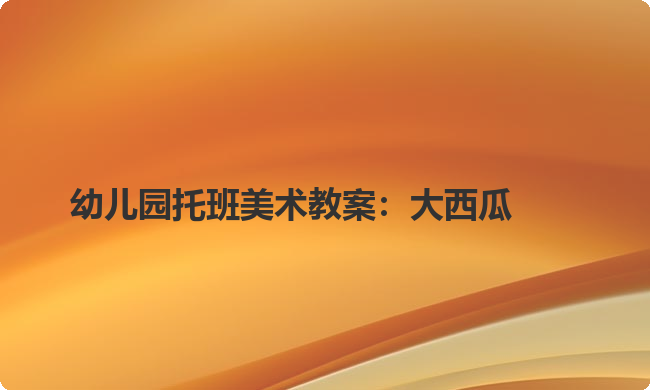 幼儿园托班美术教案：大西瓜