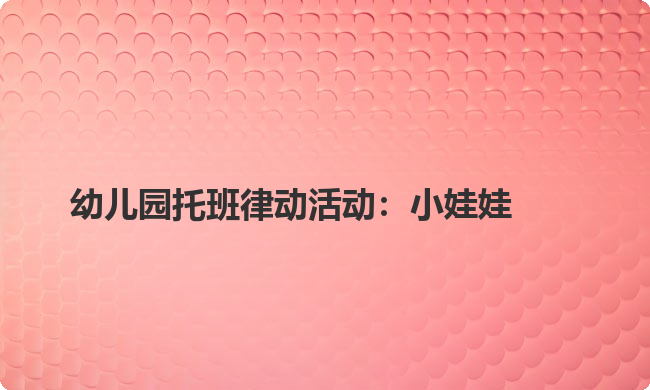 幼儿园托班律动活动：小娃娃