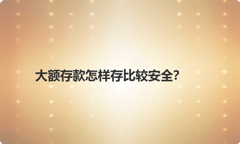 大额存款怎样存比较安全？