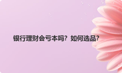 银行理财会亏本吗？如何选品？