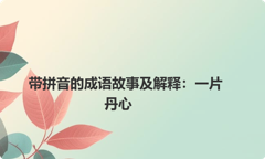 带拼音的成语故事及解释：一片丹心