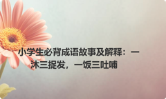 小学生必背成语故事及解释：一沐三捉发，一饭三吐哺