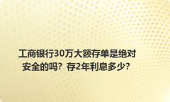 工商银行30万大额存单是绝对安全的吗？存2年利息多少？