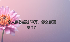 个人存款超过50万，怎么存更安全？