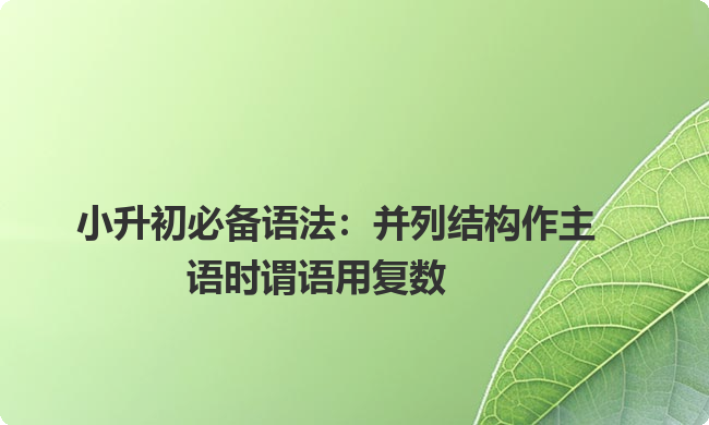 小升初必备语法：并列结构作主语时谓语用复数