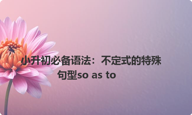 小升初必备语法：不定式的特殊句型so as to