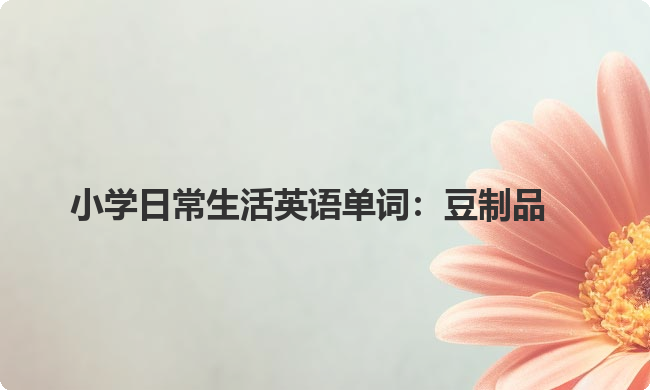 小学日常生活英语单词：豆制品