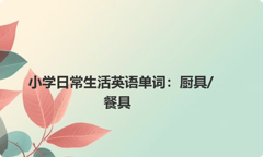 小学日常生活英语单词：厨具/餐具