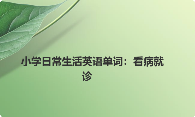 小学日常生活英语单词:看病就诊 小学日常生活英语单词:看病就诊