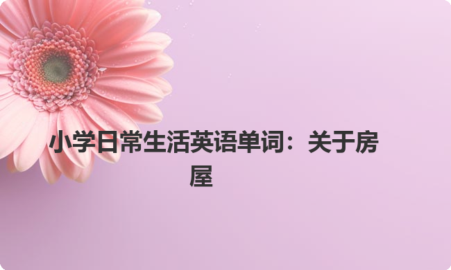 小学日常生活英语单词:关于房屋 小学日常生活英语单词:关于房屋