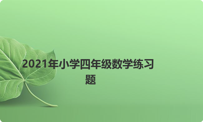2021年小学四年级数学练习题 2021年小学四年级数学练习题