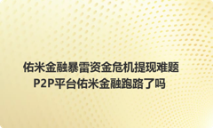 佑米金融暴雷资金危机提现难题 P2P平台佑米金融跑路了吗