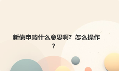 新债申购什么意思啊？怎么操作？