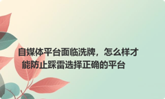 自媒体平台面临洗牌，怎么样才能防止踩雷选择正确的平台
