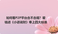 如何看P2P平台合不合规？爱钱进《小进说财》奉上四大标准