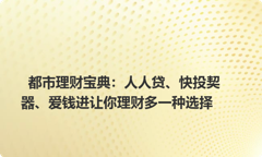 都市理财宝典：人人贷、快投契器、爱钱进让你理财多一种选择