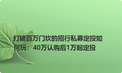 打破百万门坎的招行私募定投如何玩：40万认购后1万起定投