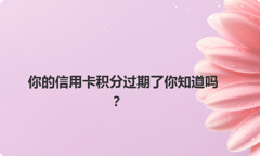 你的信用卡积分过期了你知道吗？
