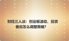 财经三人谈：创业板波动，投资者应怎么调整策略？