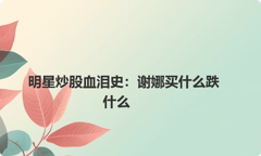 明星炒股血泪史：谢娜买什么跌什么