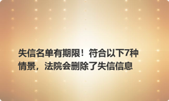 失信名单有期限！符合以下7种情景，法院会删除了失信信息