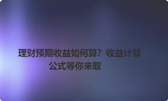 理财预期收益如何算？收益计算公式等你来取