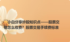 小白分享炒股知识点——股票交易怎么收费？股票交易手续费标准