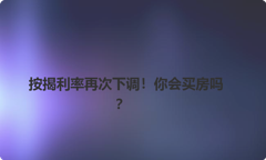 按揭利率再次下调！你会买房吗？