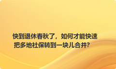 快到退休春秋了，如何才能快速把多地社保转到一块儿合并？