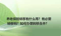 养老保险转移有什么用？有必要转移吗？如何办理转移合并？