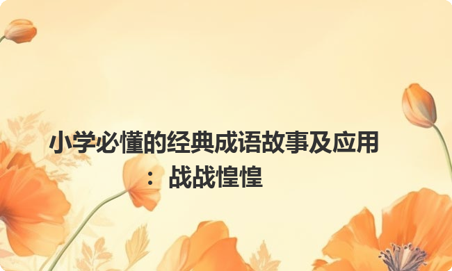 小学必懂的经典成语故事及应用：战战惶惶