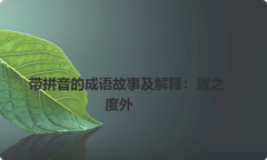 带拼音的成语故事及解释：置之度外