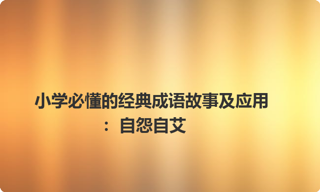 小学必懂的经典成语故事及应用：自怨自艾