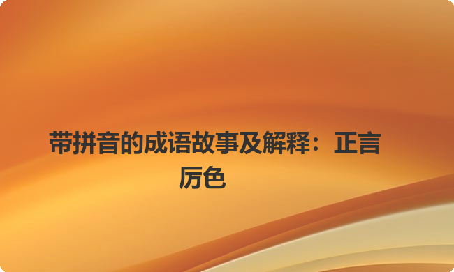 带拼音的成语故事及解释：正言厉色