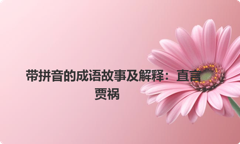 带拼音的成语故事及解释：直言贾祸