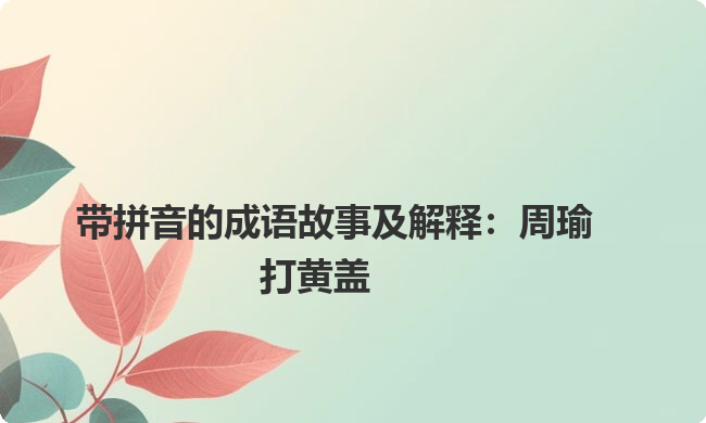 带拼音的成语故事及解释：周瑜打黄盖
