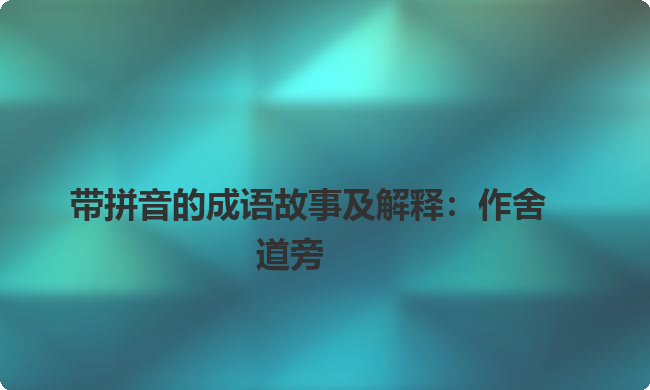 带拼音的成语故事及解释：作舍道旁
